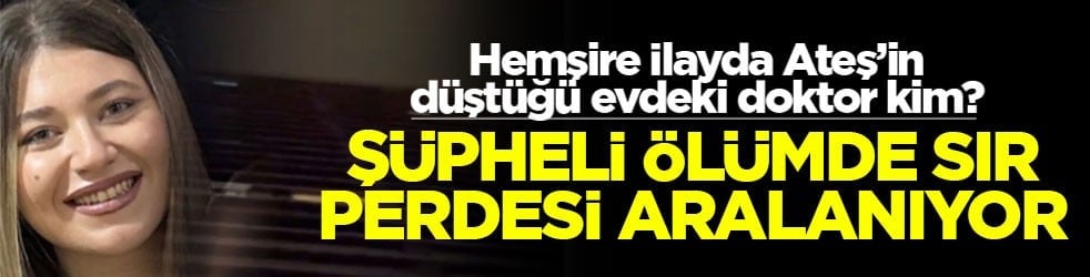 Hemşire İlayda Ateş’in düştüğü evdeki doktor kim? Şüpheli ölümde sır perdesi aralanıyor