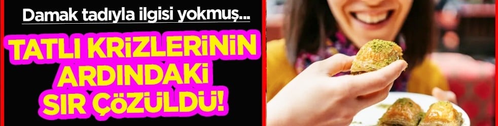 Her gün başınıza gelen tatlı krizlerinin ardındaki sır çözüldü! Damak tadıyla ilgisi yokmuş...