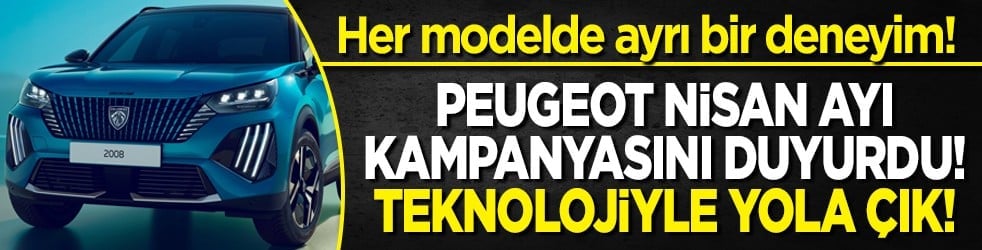 Her modelde ayrı bir deneyim! PEUGEOT Nisan ayı kampanyasını duyurdu! Teknolojiyle yola çık