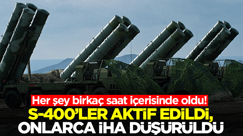 Her şey birkaç saat içerisinde oldu: S-400'ler aktif edildi, onlarca İHA düşürüldü