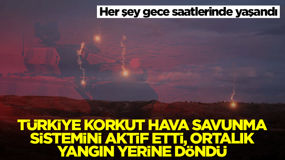 Her şey gece saatlerinde yaşandı: Türkiye Korkut hava savunma sistemini aktif etti, ortalık yangın yerine döndü