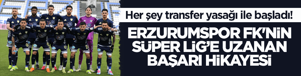 Her şey transfer yasağı ile başladı! Erzurumspor FK'nin Süper Lig’e uzanan başarı hikâyesi