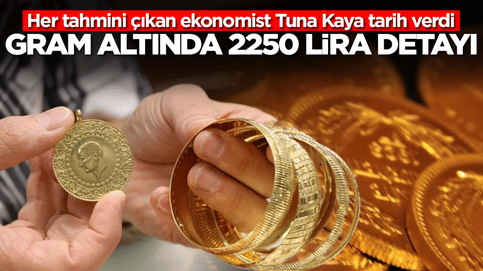 Her tahmini çıkan ekonomist Tuna Kaya tarih verdi: Gram altın 2250 lira değişecek