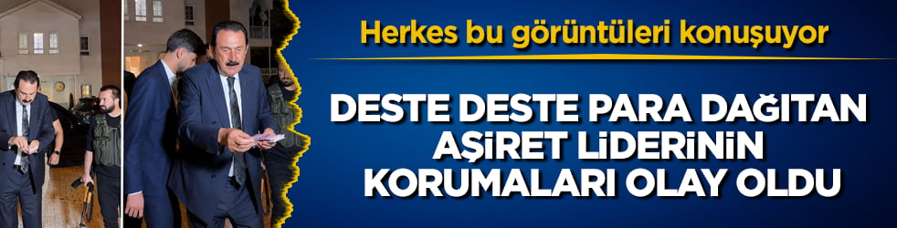 Herkes bu görüntüleri konuşuyor! Deste deste para dağıtan aşiret liderinin korumaları olay oldu