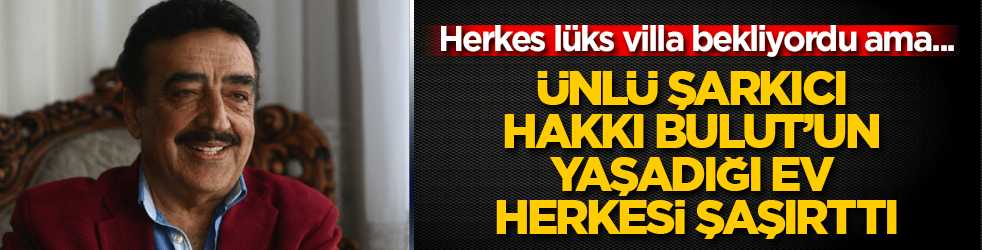 Herkes lüks villa bekliyordu ama... Ünlü şarkıcı Hakkı Bulut’un yaşadığı ev herkesi şaşırttı