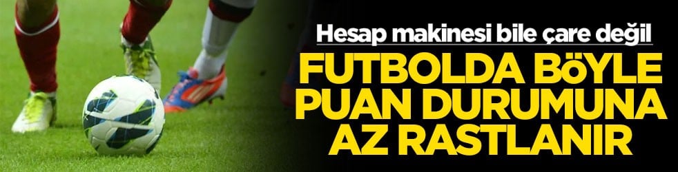 Hesap makinesi bire çare değil! Futbolda böyle puan durumuna az rastlanır