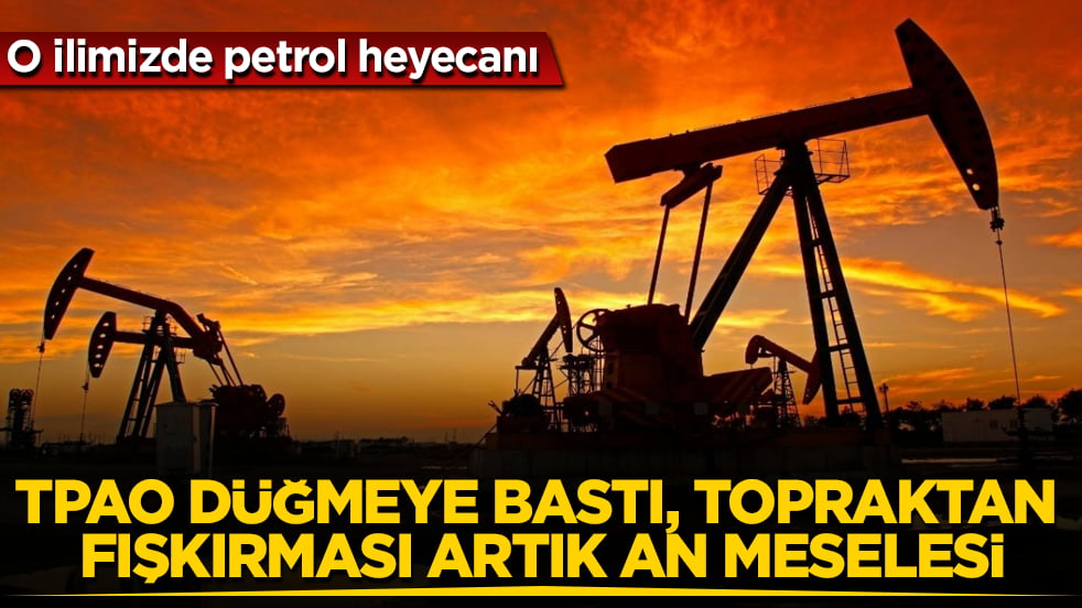 Hiç hesapta olmayan ilimizde petrol heyecanı! TPAO düğmeye bastı, topraktan fışkırması artık an meselesi
