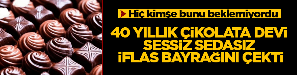 Hiç kimse bunu beklemiyordu! 40 yıllık çikolata devi, sessiz sedasız iflas bayrağını çekti
