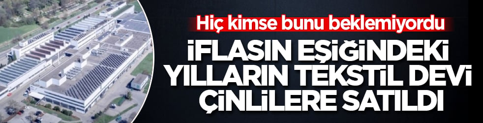 Hiç kimse bunu beklemiyordu! İflasın eşiğindeki yılların tekstil devi Çinlilere satıldı