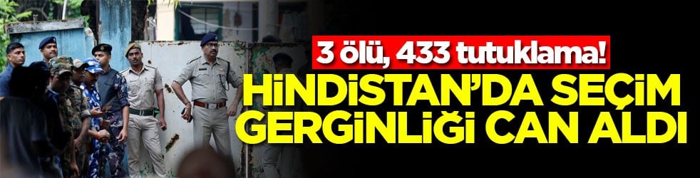 Hindistan’da seçim gerginliği can aldı! 3 ölü, 433 tutuklama
