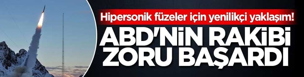 Hipersonik füzeler için yenilikçi yaklaşım! ABD'nin rakibi zoru başardı