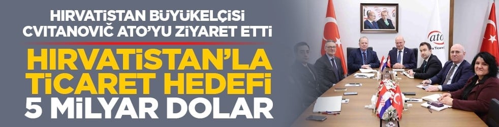 Hırvatistan Büyükelçisi Cvıtanovıč ATO’yu ziyaret etti: Baran, 'Hırvatistan ile ticaret hacmimizi 5 milyar dolara taşımayı hedefliyoruz'