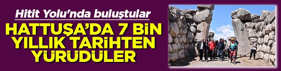 Hitit Yolu'nda buluştular Hattuşa’da 7 bin yıllık tarihe yürüdüler