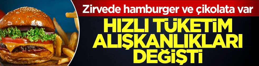 Hızlı tüketim alışkanlıkları değişti! Zirvede hamburger ve çikolata var