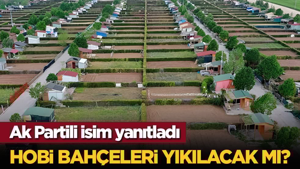 Hobi bahçeleri yıkılacak mı? Ak Partili isim yanıtladı