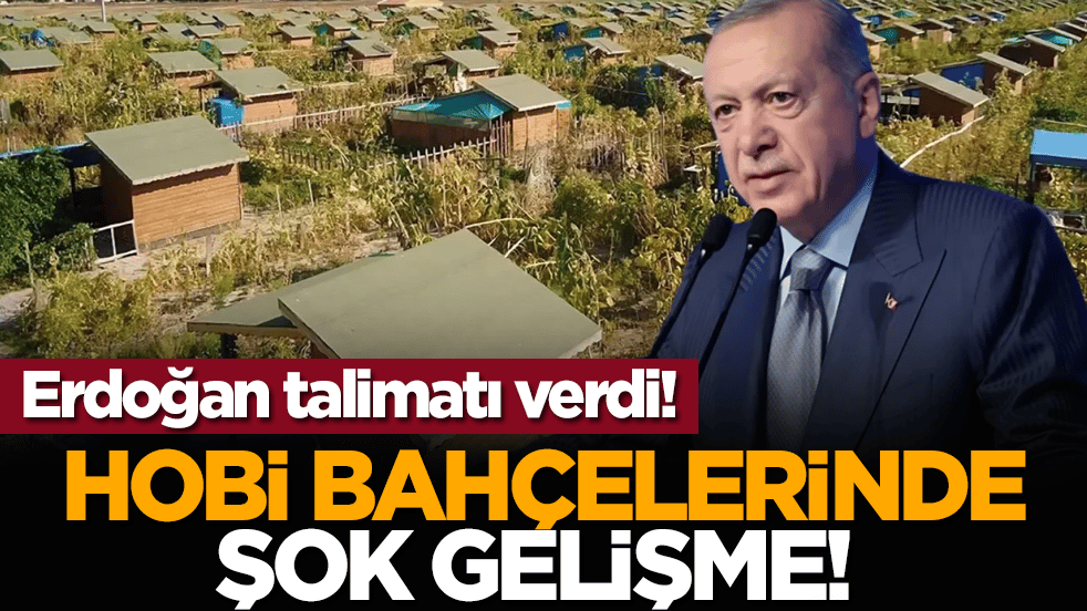 Hobi bahçelerinde şok gelişme! Erdoğan talimatı verdi!