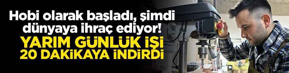 Hobi olarak başladı, şimdi dünyaya ihraç ediyor! Yarım günlük işi 20 dakikaya indirdi