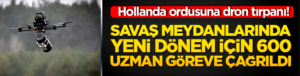 Hollanda ordusuna dron tırpanı! Savaş meydanlarında yeni dönem için 600 uzman göreve çağrıldı!