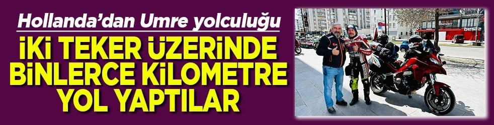 Hollanda'dan Umre yolculuğu İki teker üzerinde binlerce kilometre yol yaptılar