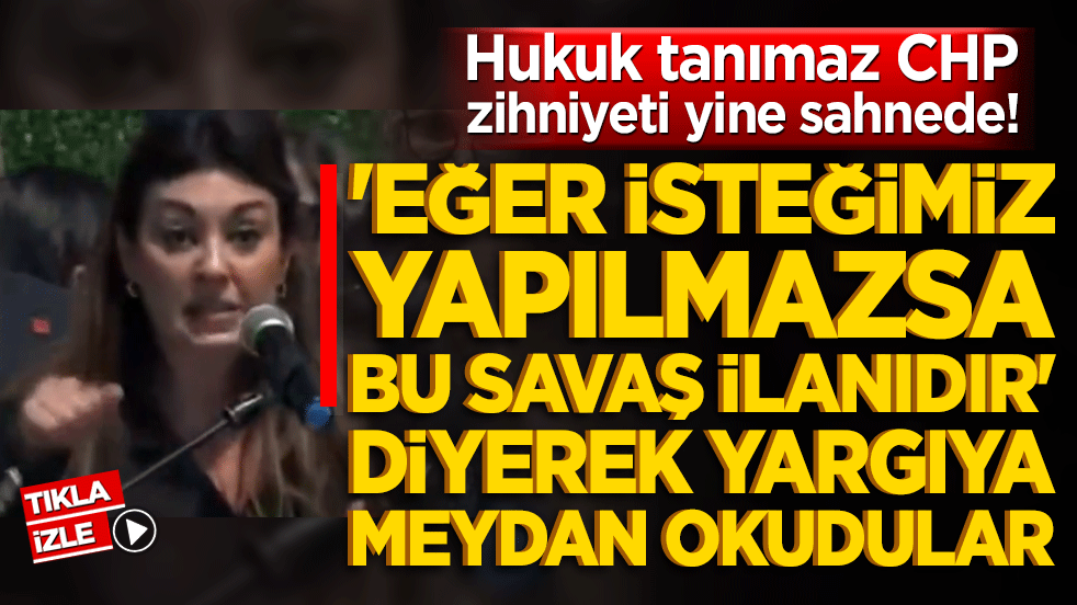 Hukuk tanımaz zihniyet yine sahnede! 'Eğer isteğimiz yapılmazsa bu savaş ilanıdır' diyerek meydan okudular