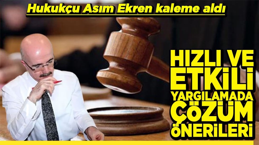 Hukukçu Asım Ekren kaleme aldı Hızlı ve etkili yargılamada çözüm önerileri