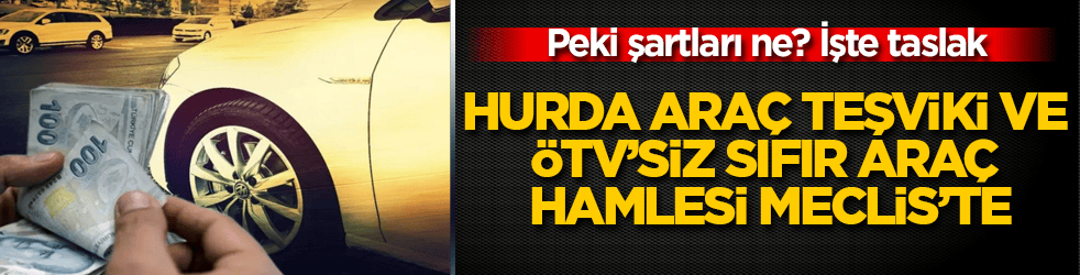 Hurda araç teşviki ve ÖTV’siz sıfır araç hamlesi Meclis’te: Peki şartları ne? İşte taslak