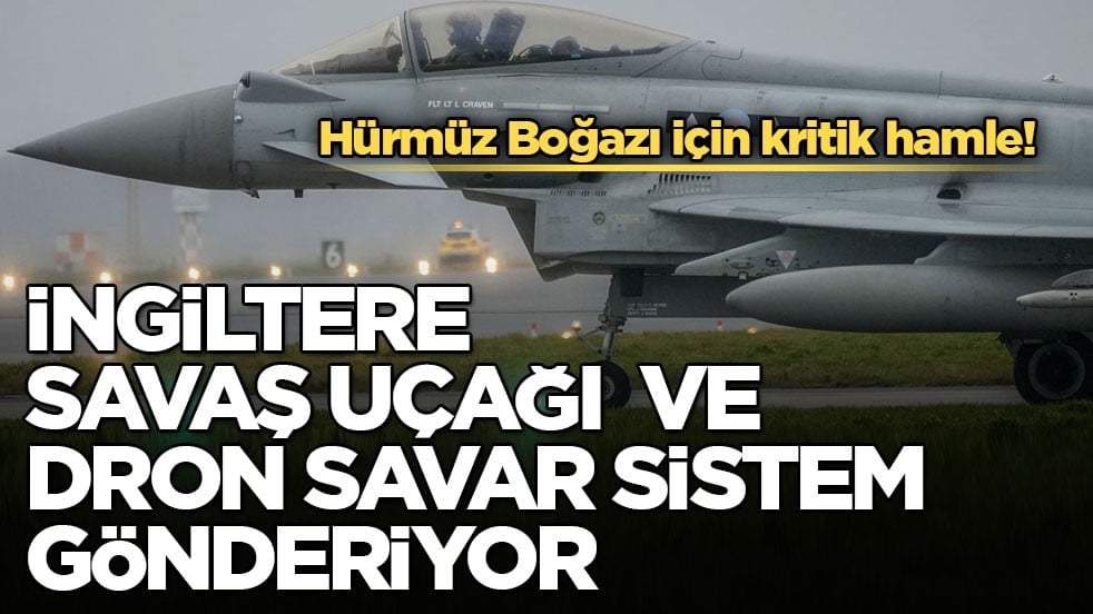 Hürmüz Boğazı için kritik hamle! İngiltere savaş uçağı ve dron savar sistem gönderiyor