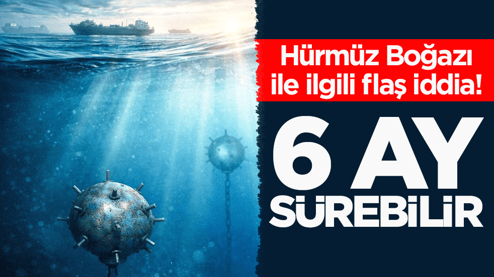 Hürmüz Boğazı ile ilgili flaş iddia: 6 ay sürebilir
