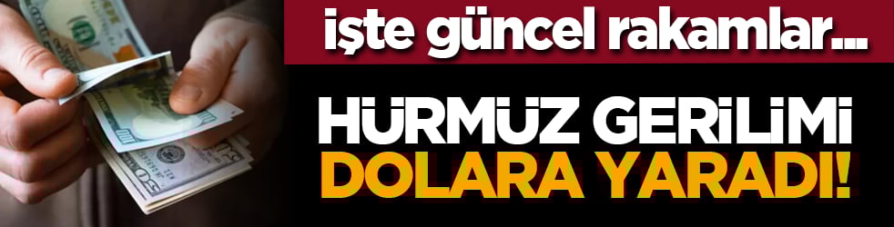 Hürmüz gerilimi dolara yaradı! İşte güncel rakamlar...
