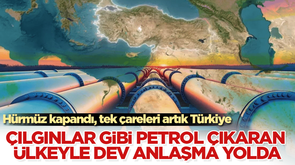 Hürmüz kapandı, tek çareleri artık Türkiye: Çılgınlar gibi petrol çıkaran ülkeyle devasa anlaşma yolda