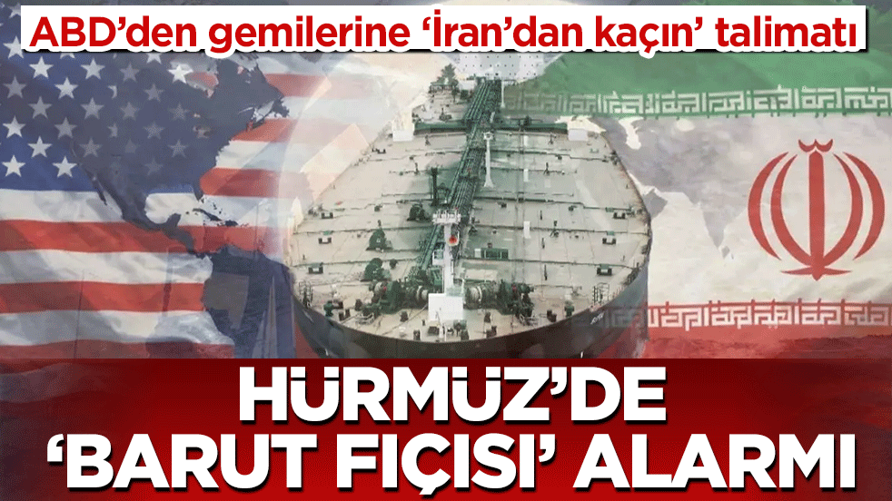 Hürmüz’de ‘barut fıçısı’ alarmı: ABD’den gemilerine ‘İran’dan kaçın’ talimatı