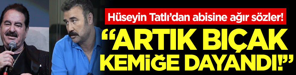 Hüseyin Tatlı'dan İbrahim Tatlıses'e ağır sözler: Artık bıçak kemiğe dayandı!
