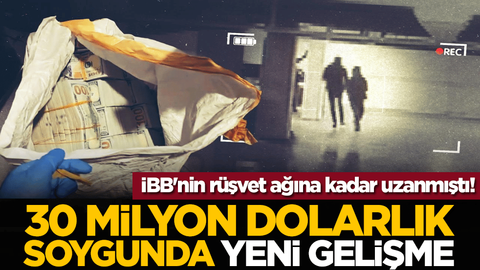 İBB'nin rüşvet ağına kadar uzanmıştı! 30 milyon dolarlık soygunda yeni gelişme