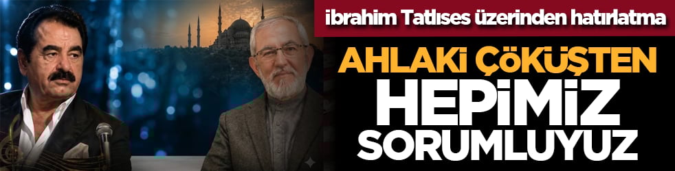 İbrahim Tatlıses üzerinden hatırlatma: Ahlâki çöküşten hepimiz sorumluyuz