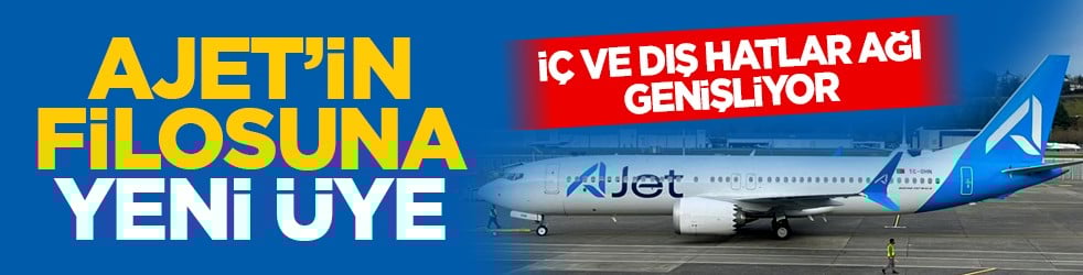 İç ve dış hatlar ağı genişliyor: AJet’in filosuna yeni üye