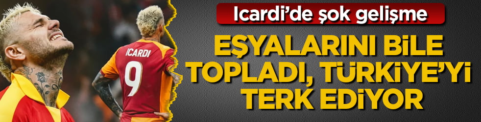 Icardi’de şok gelişme! Eşyalarını bile topladı, Türkiye’yi terk ediyor