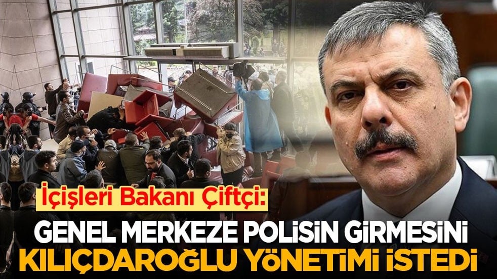 İçişleri Bakanı Çiftçi: Genel Merkeze polisin girmesini Kılıçdaroğlu istedi!