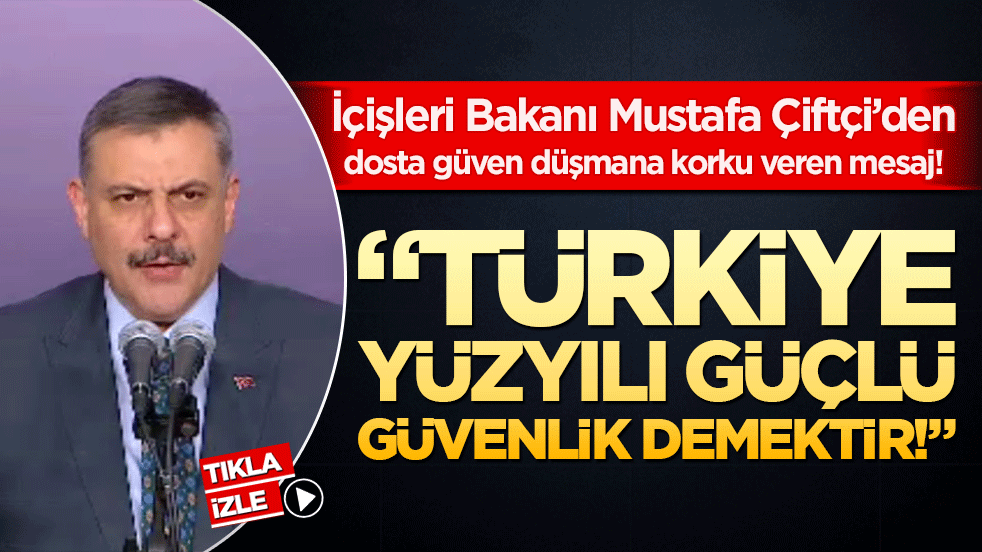 İçişleri Bakanı Mustafa Çiftçi’den dosta güven düşmana korku veren mesaj! "Türkiye Yüzyılı güçlü güvenlik demektir!"