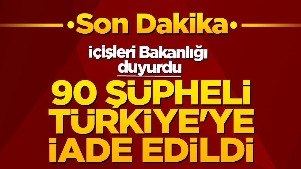 İçişleri Bakanlığı duyurdu: 90 şüpheli Türkiye'ye iade edildi
