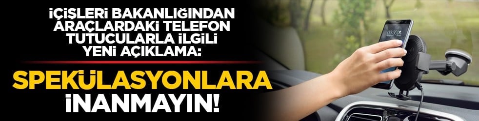 İçişleri Bakanlığından araçlardaki telefon tutucularla ilgili yeni açıklama: Spekülasyonlara inanmayın!