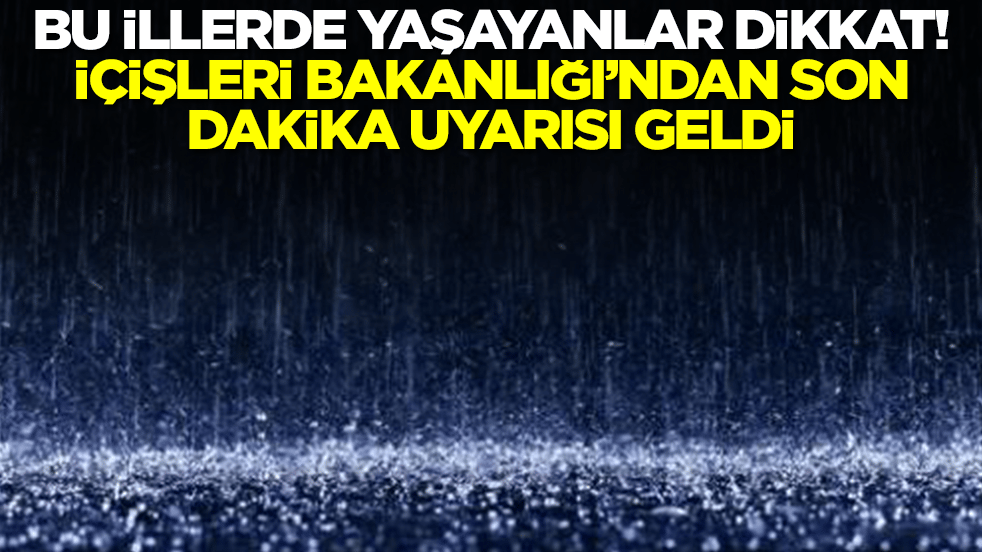 İçişleri Bakanlığı'ndan son dakika uyarısı: Bu illerde yaşayanlar dikkat