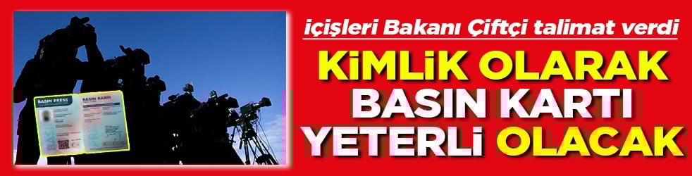 İçişleri Bakını Çiftçi talimat verdiKimlik olarak Basın kartı yeterli olacak