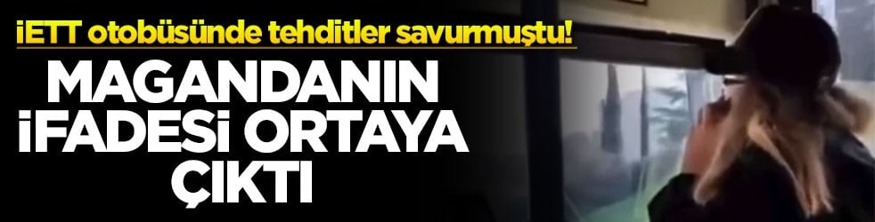 İETT otobüsünde tehditler savurmuştu! Magandanın ifadesi ortaya çıktı