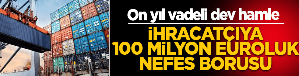 İhracatçıya 100 milyon euroluk nefes borusu: Türk Eximbank finansman duvarını yıktı