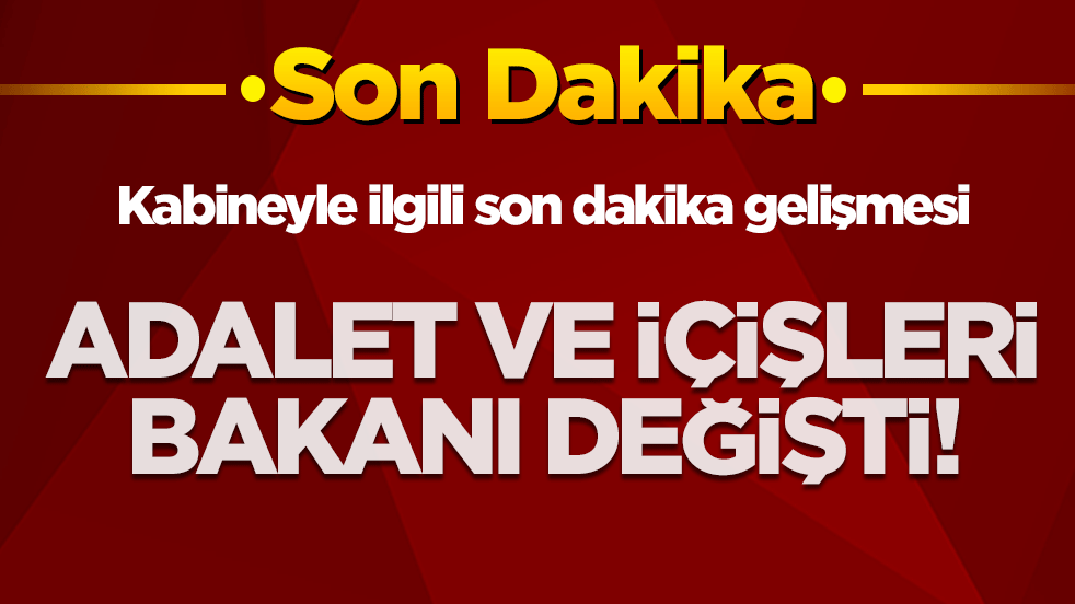 Kabineyle ilgili flaş gelişme! Adalet ve İçişleri Bakanı değişti
