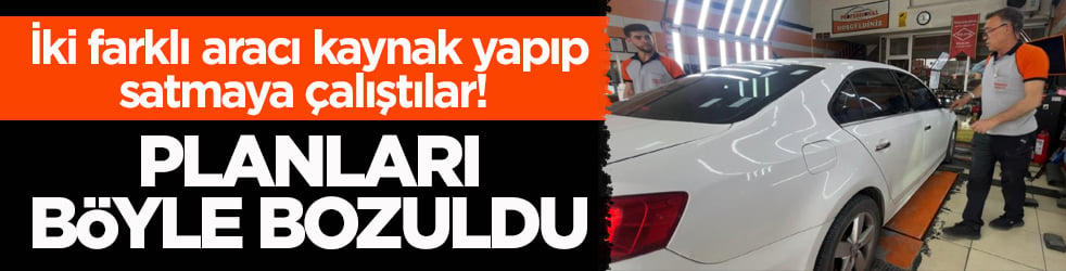 İki farklı aracı kaynak yapıp satmaya çalıştılar! Planları böyle bozuldu
