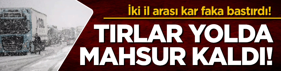 İki il arasında kar faka bastırdı! Tırlar yolda mahsur kaldı!