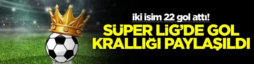 İki isim 22 gol attı! Süper Lig'de gol krallığı paylaşıldı