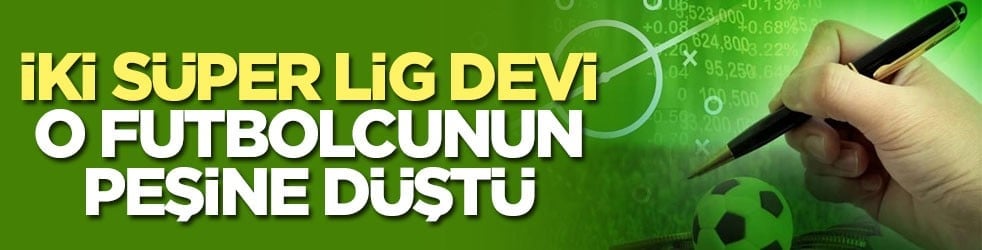 İki Süper Lig devi o futbolcunun peşine düştü