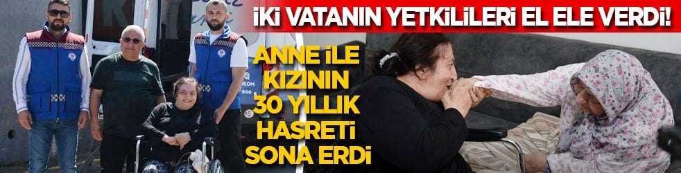 İki vatanın yetkilileri el ele verdi! Anne ile kızının 30 yıllık hasreti dindi